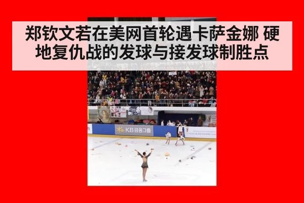 郑钦文若在美网首轮遇卡萨金娜 硬地复仇战的发球与接发球制胜点