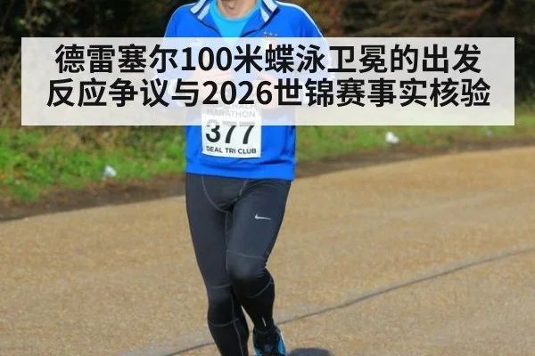 德雷塞尔100米蝶泳卫冕的出发反应争议与2026世锦赛事实核验