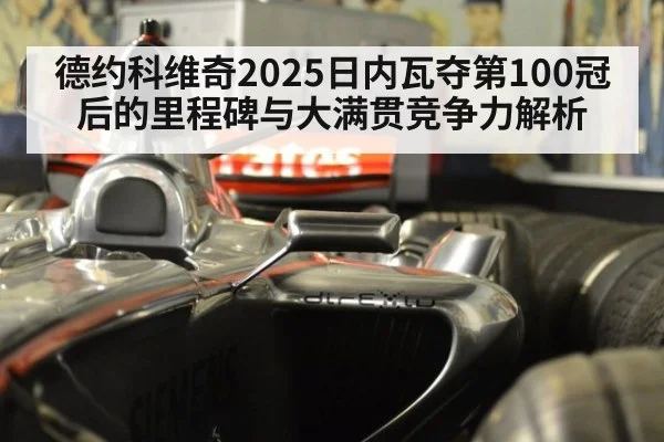 德约科维奇2025日内瓦夺第100冠后的里程碑与大满贯竞争力解析